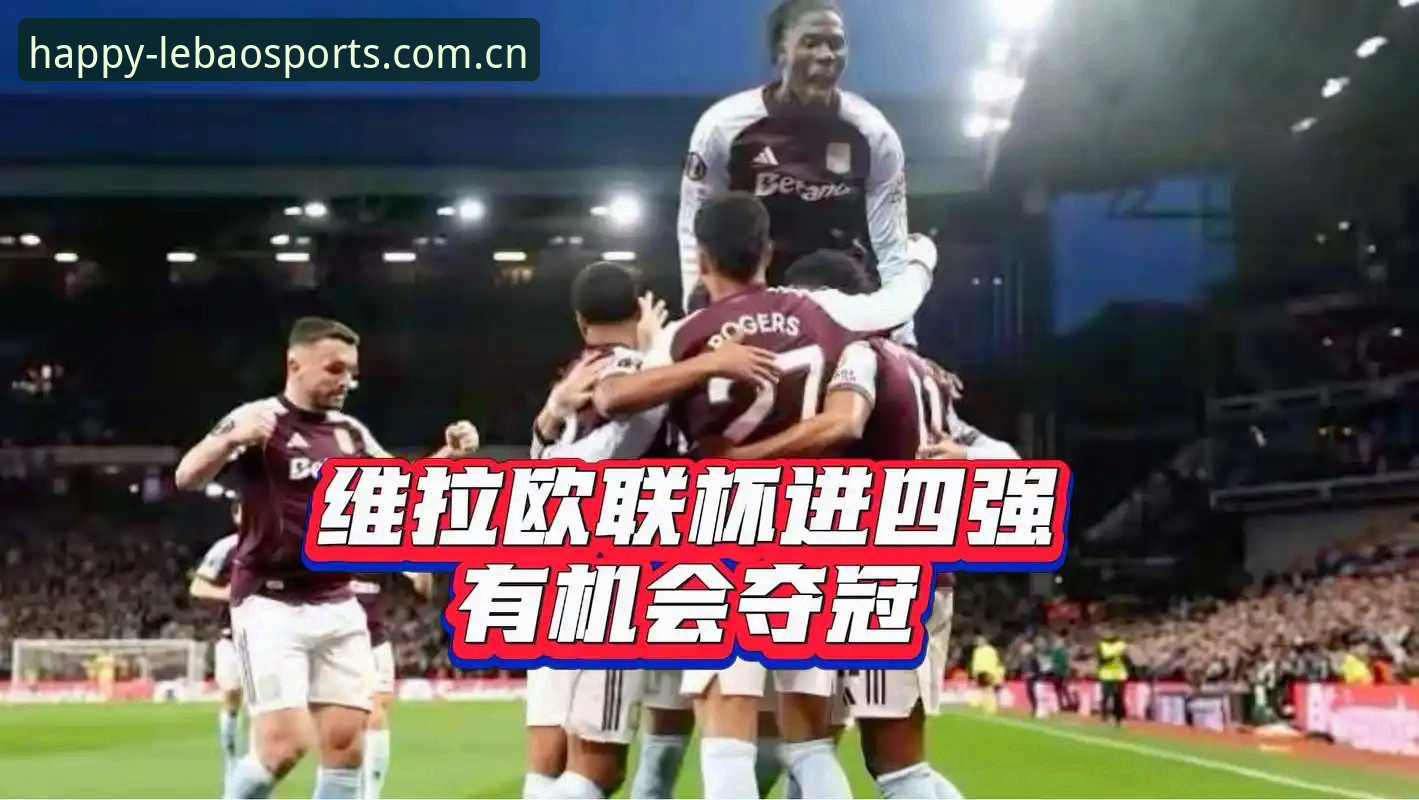 3个进球+5项纪录：从乐宝体育安装教程攻略看维拉欧联杯夺冠的技术逻辑